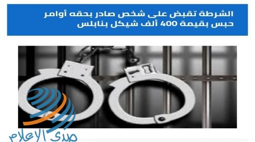 الشرطة تقبض على شخص صادر بحقه أوامر حبس بقيمة 400 ألف شيقل بنابلس